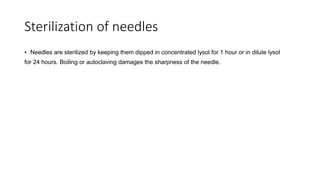 Sterilization of needles
• Needles are sterilized by keeping them dipped in concentrated lysol for 1 hour or in dilute lysol
for 24 hours. Boiling or autoclaving damages the sharpness of the needle.
• 17. SKIN
 