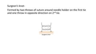 Surgeon’s knot-
Formed by two throws of suture around needle holder on the first tie
and one throw in opposite direction on 2nd tie.
 