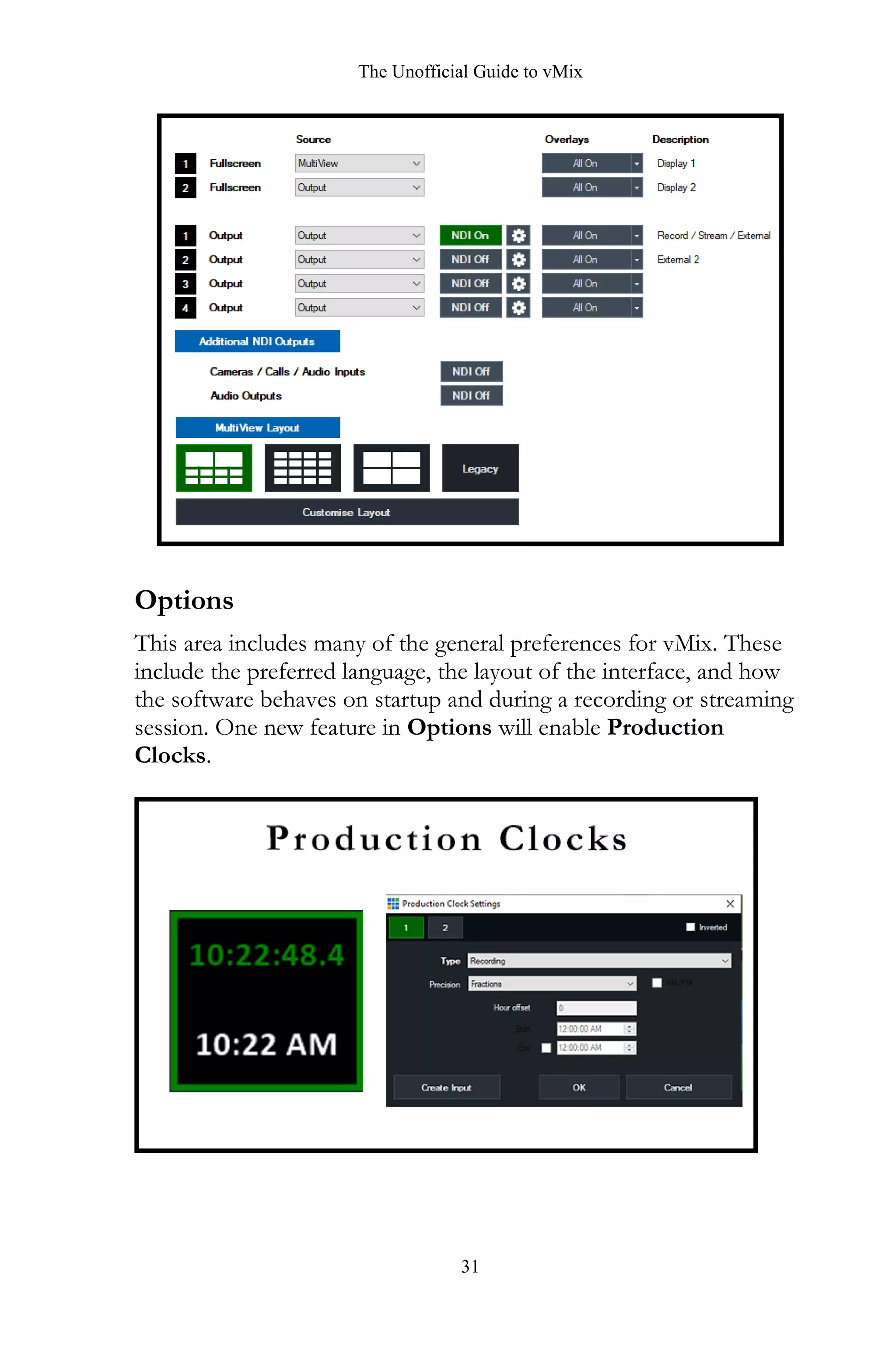 The Unofficial Guide to vMix
31
Options
This area includes many of the general preferences for vMix. These
include the preferred language, the layout of the interface, and how
the software behaves on startup and during a recording or streaming
session. One new feature in Options will enable Production
Clocks.
 