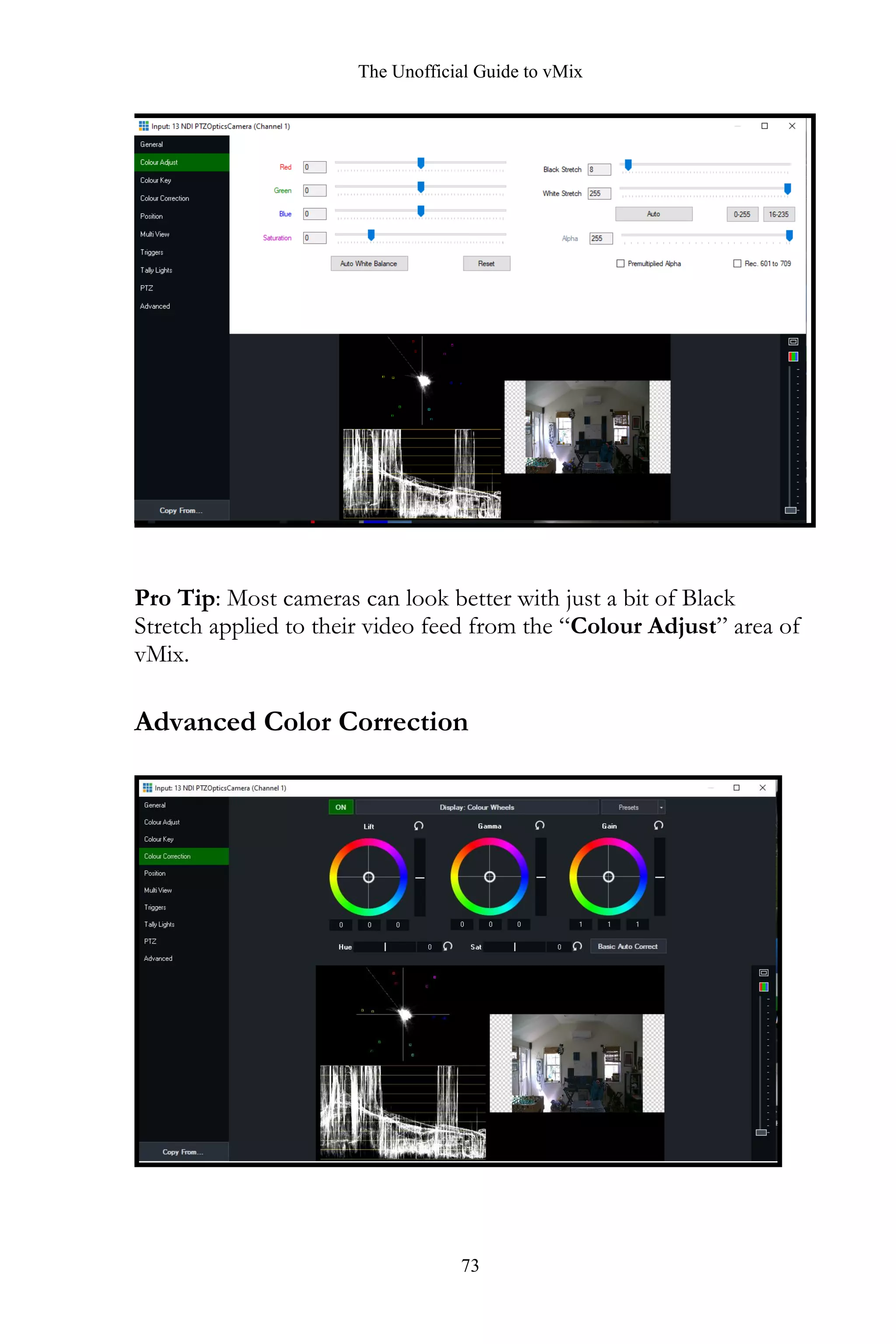 The Unofficial Guide to vMix
73
Pro Tip: Most cameras can look better with just a bit of Black
Stretch applied to their video feed from the “Colour Adjust” area of
vMix.
Advanced Color Correction
 
