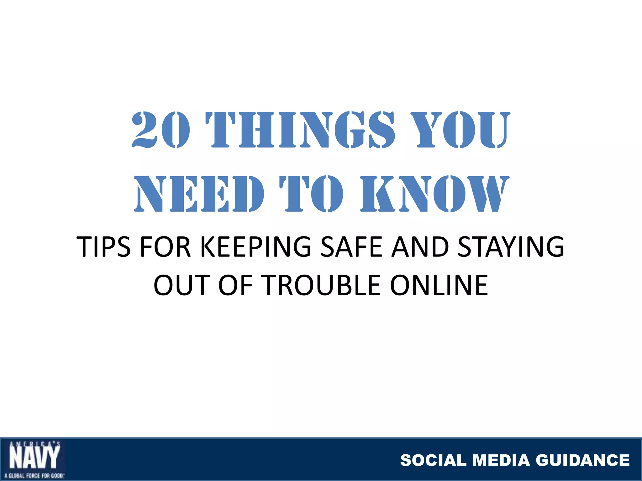 20 THINGS YOU
   NEED TO KNOW
TIPS FOR KEEPING SAFE AND STAYING
      OUT OF TROUBLE ONLINE




                     SOCIAL MEDIA GUIDANCE
 