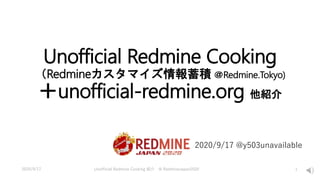Unofficial Redmine Cooking
（Redmineカスタマイズ情報蓄積 ＠Redmine.Tokyo)
＋unofficial-redmine.org 他紹介
2020/9/17 @y503unavailable
2020/9/17 Unofficial Redmine Cooking 紹介 @ RedmineJapan2020 1
 