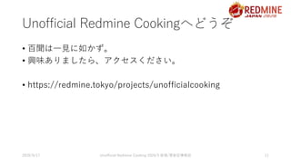 Unofficial Redmine Cookingへどうぞ
• 百聞は一見に如かず。
• 興味ありましたら、アクセスください。
• https://redmine.tokyo/projects/unofficialcooking
2020/9...