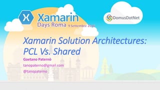 Xamarin Solution Architectures:
PCL Vs. Shared
Gaetano Paternò
tanopaterno@gmail.com
@tanopaterno
 