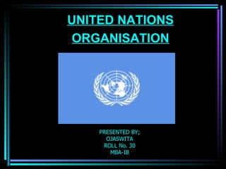PRESENTED BY; OJASWITA ROLL No. 30 MBA-IB ,[object Object],UNITED NATIONS ORGANISATION                            