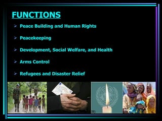 FUNCTIONS Peace Building and Human Rights Peacekeeping Development, Social Welfare, and Health Arms Control Refugees and Disaster Relief OJASWITA (MBA-IB) 