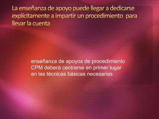 enseñanza de apoyos de procedimiento
CPM deberá centrarse en primer lugar
en las técnicas básicas necesarias
 