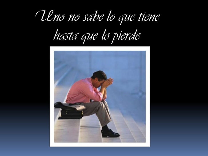 Uno No Sabe Lo Que Tiene Hasta Que Lo Pierde