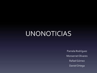 UNONOTICIAS
Pamela Rodríguez
MonserratOlivares
RafaelGómez
DanielOrtega
 