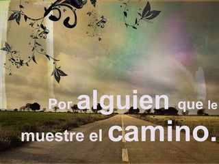   Por  alguien  que  le   muestre el  camino. 