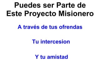 Puedes ser Parte de Este Proyecto Misionero   Y tu amistad Tu intercesion  A  través  de tus ofrendas   
