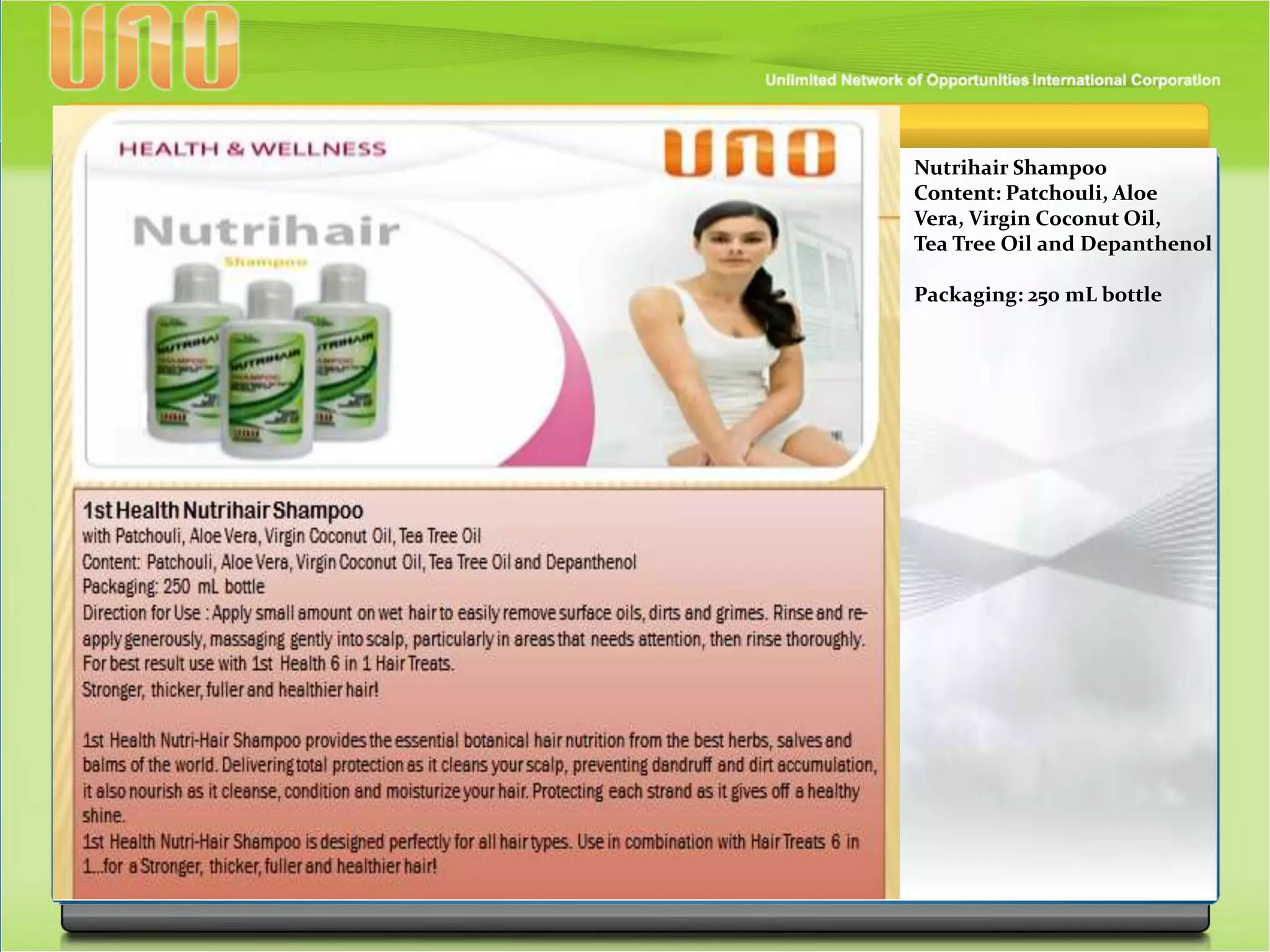 Nutrihair Shampoo
Content: Patchouli, Aloe
Vera, Virgin Coconut Oil,
Tea Tree Oil and Depanthenol
Packaging: 250 mL bottle
 