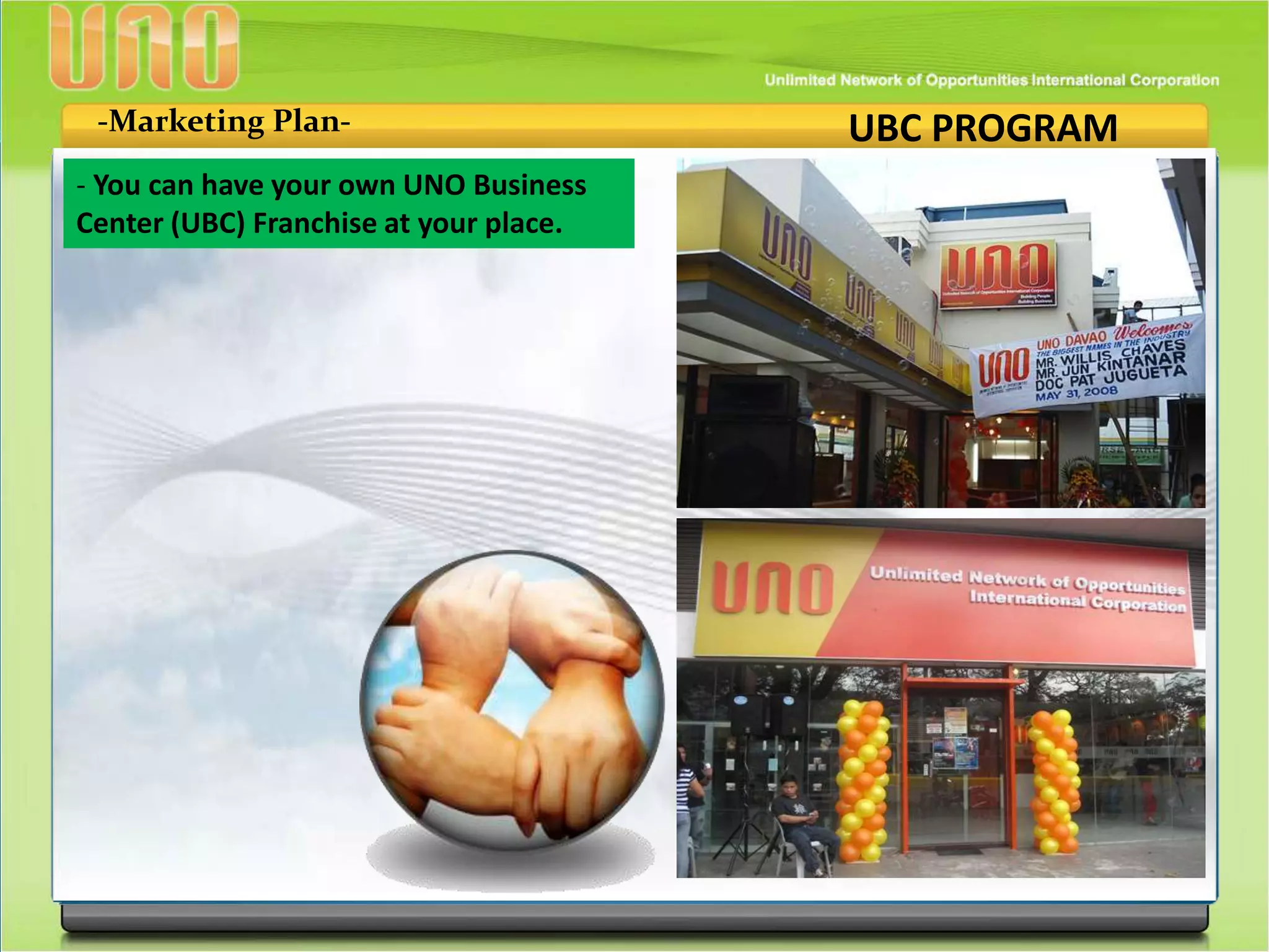 UBC PROGRAM-Marketing Plan-
- You can have your own UNO Business
Center (UBC) Franchise at your place.
 