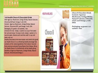 Choco 8 Chocolate Drink
Content: Agaricus
Mushroom, Ginkgo Biloba,
Natural Calcium, Chlorella
(CGF) and Omega 3 with
DHA
Packaging: 25 grams x 20
sachets / box
 