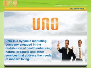 THE COMPANY
                                     THE COMPANY




UNO is a dynamic marketing
company engaged in the
distribution of health enhancing
natural products and other
services that address the needs
of modern living.
 