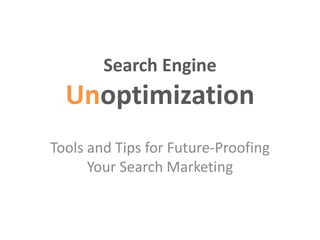 Search Engine
Unoptimization
Tools and Tips for Future-Proofing
Your Search Marketing
 