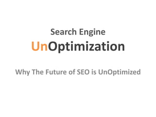 Search Engine
UnOptimization
Why The Future of SEO is UnOptimized
 