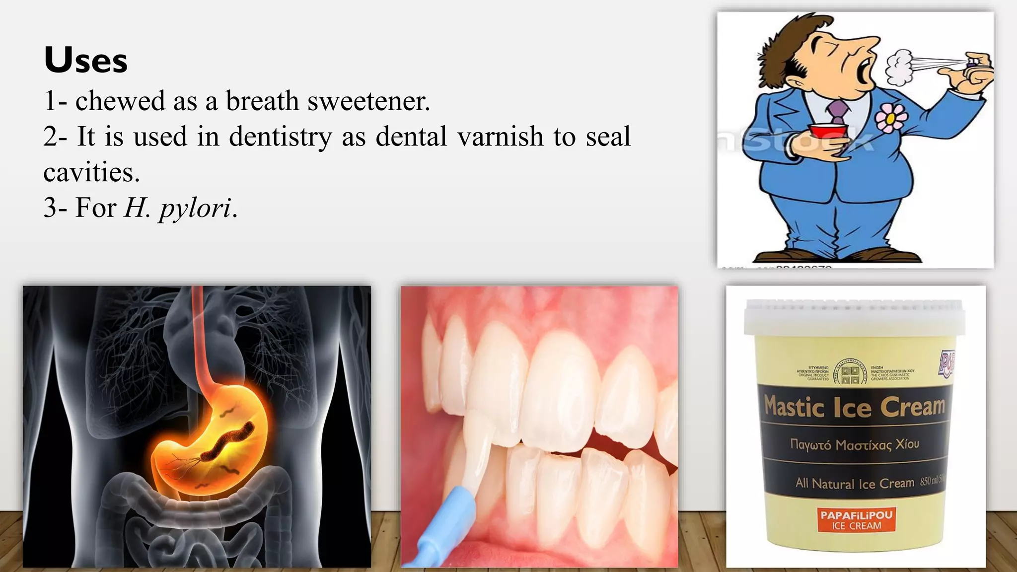 Uses
1- chewed as a breath sweetener.
2- It is used in dentistry as dental varnish to seal
cavities.
3- For H. pylori.
 