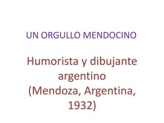 UN ORGULLO MENDOCINO

Humorista y dibujante
    argentino
(Mendoza, Argentina,
       1932)
 