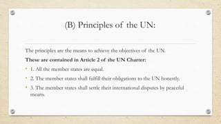 (B) Principles of the UN:
The principles are the means to achieve the objectives of the UN.
These are contained in Article...
