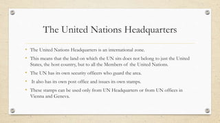 The United Nations Headquarters
• The United Nations Headquarters is an international zone.
• This means that the land on ...