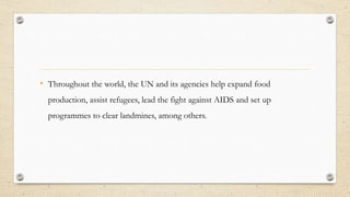 • Throughout the world, the UN and its agencies help expand food
production, assist refugees, lead the fight against AIDS ...