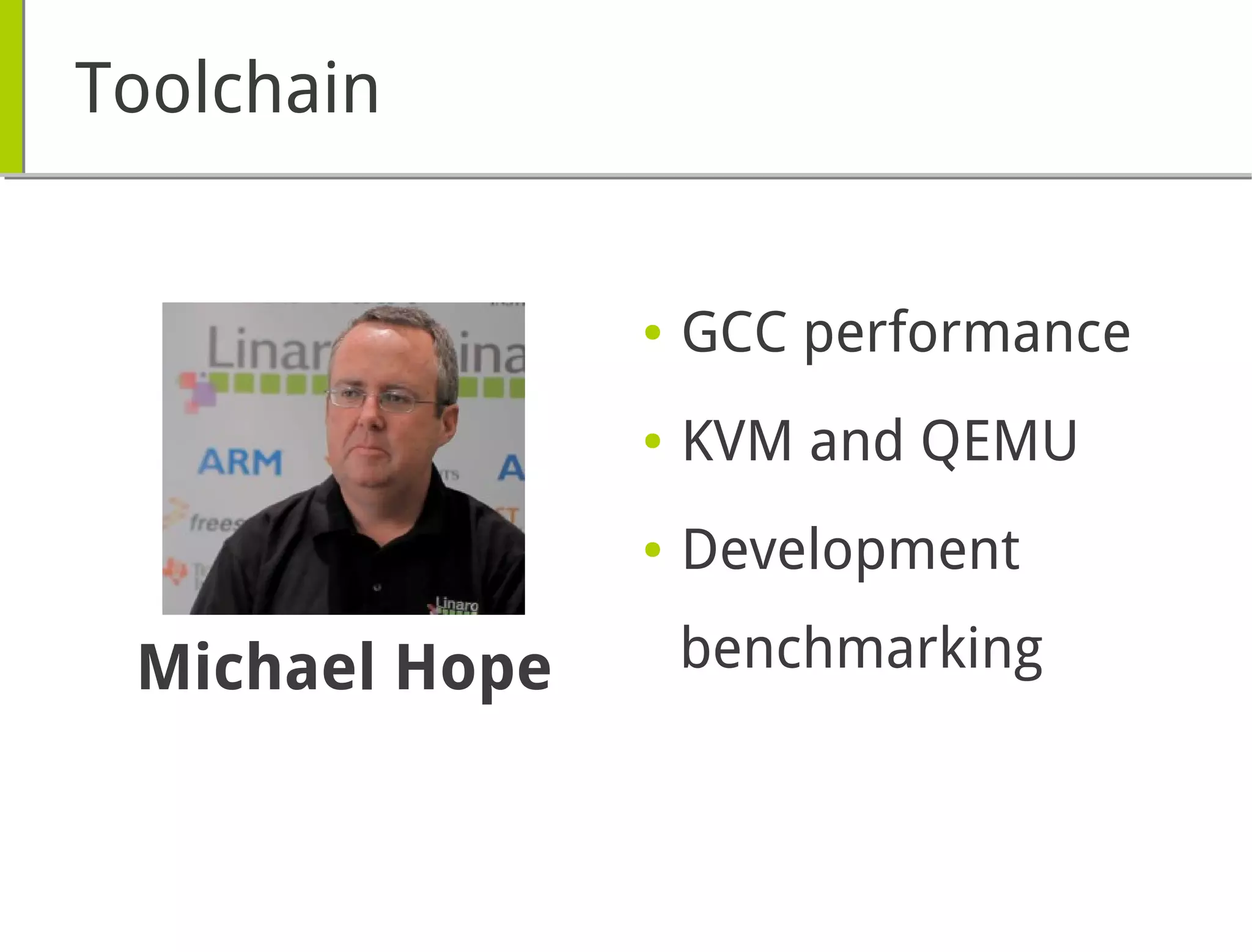 Toolchain
● GCC performance
● KVM and QEMU
● Development
benchmarkingMichael Hope
 
