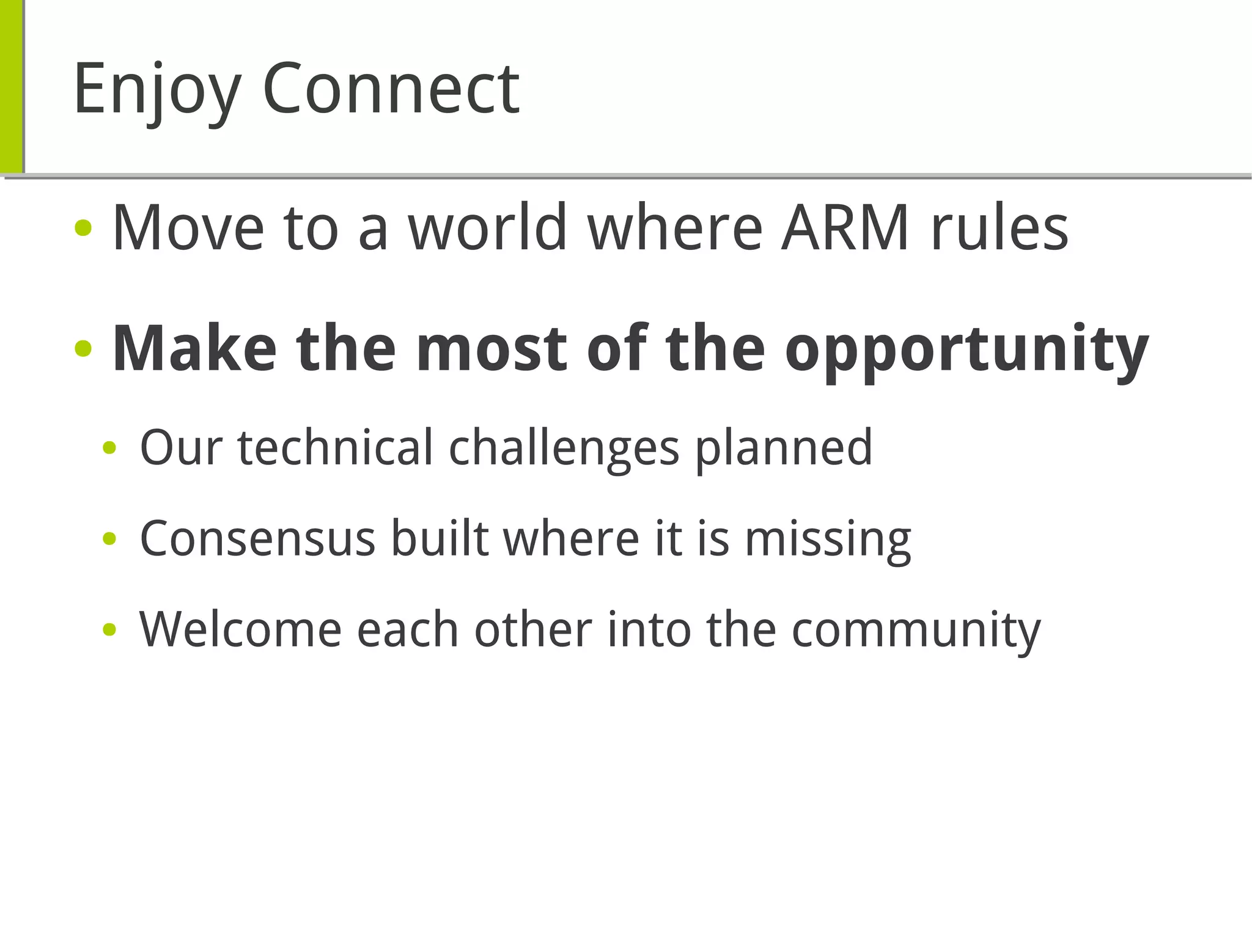 Enjoy Connect
● Move to a world where ARM rules
● Make the most of the opportunity
● Our technical challenges planned
● Consensus built where it is missing
● Welcome each other into the community
 