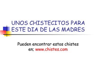 UNOS CHISTECITOS PARA ESTE DIA DE LAS MADRES Pueden encontrar estos chistes en;  www.chistes.com 