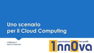 Uno scenario
per il Cloud Computing
call4pizza.it
Marco Parenzan

 