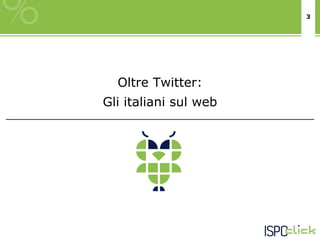3




  Oltre Twitter:
Gli italiani sul web
 