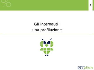 6




 Gli internauti:
una profilazione
 