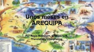 Unos meses en
  AREQUIPA

Por Rosie Burnham, @00287578,
    Translation/Interpreting
 