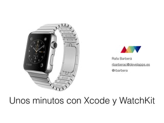 Rafa Barberá 
rbarberac@develapps.es 
@rbarbera 
Unos minutos con Xcode y WatchKit 
 