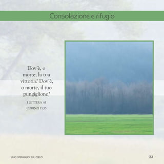 33
Dov’è, o
morte, la tua
vittoria? Dov’è,
o morte, il tuo
pungiglione?
I Lettera ai
corinzi 15,55
uno spiraglio sul cielo
Consolazione e rifugio
 