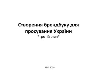 Створення брендбуку для
просування України
*третій етап*
МІП 2018
 