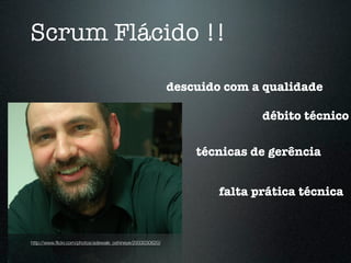 Scrum Flácido !!

                                                           descuido com a qualidade

                                                                          débito técnico

                                                               técnicas de gerência


                                                                   falta prática técnica


http://www.ﬂickr.com/photos/adewale_oshineye/2933030620/
 