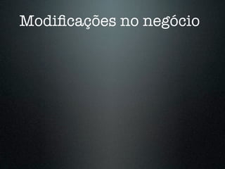 Modiﬁcações no negócio
 