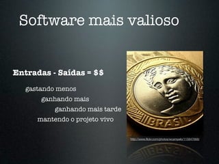 Software mais valioso


Entradas - Saídas = $$
   gastando menos
       ganhando mais
           ganhando mais tarde
      mantendo o projeto vivo

                                 http://www.ﬂickr.com/photos/wcampelo/115847668/
 