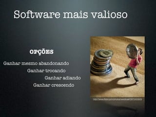 Software mais valioso


         OPÇÕES
Ganhar mesmo abandonando
        Ganhar trocando
               Ganhar adiando
          Ganhar crescendo

                                http://www.ﬂickr.com/photos/werdinsel/3970430829
 
