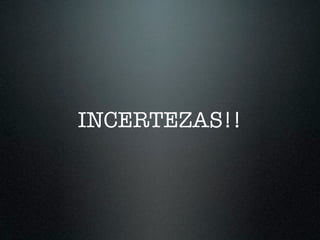 INCERTEZAS!!
 