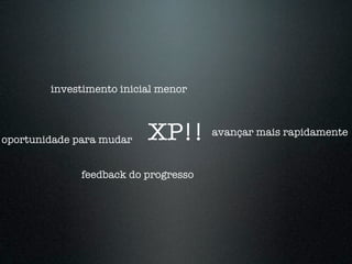 investimento inicial menor



oportunidade para mudar   XP!!        avançar mais rapidamente



              feedback do progresso
 