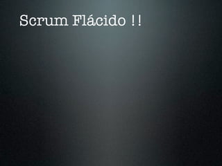 Scrum Flácido !!
 