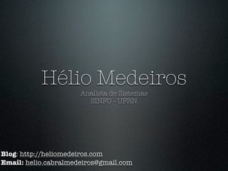 Hélio Medeiros
                      Analista de Sistemas
                        SINFO - UFRN




Blog: http://heliomedeiros.com
Email: helio.cabralmedeiros@gmail.com
 