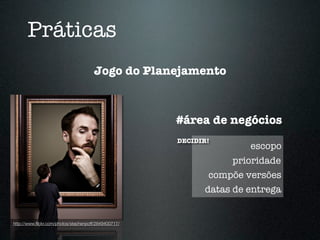 Práticas
                                      Jogo do Planejamento



                                                      #área de negócios
                                                      DECIDIR!
                                                                     escopo
                                                                  prioridade
                                                             compõe versões
                                                            datas de entrega


http://www.ﬂickr.com/photos/stephenpoff/2849400717/
 