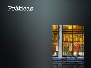 Práticas




           http://www.ﬂickr.com/photos/bcnbits/363695635
 