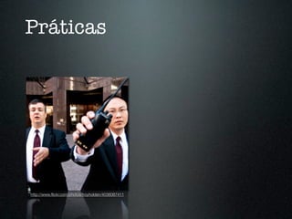 Práticas




http://www.ﬂickr.com/photos/troyholden/4036087411
 