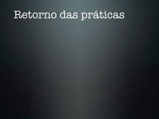 Retorno das práticas
 