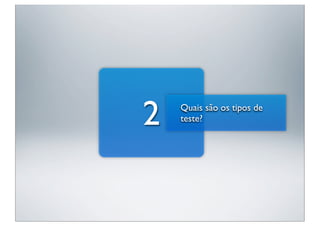 2   Quais são os tipos de
    teste?
 