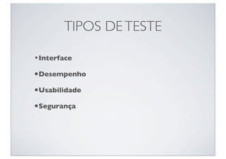 TIPOS DE TESTE

•Interface
•Desempenho
•Usabilidade
•Segurança
 
